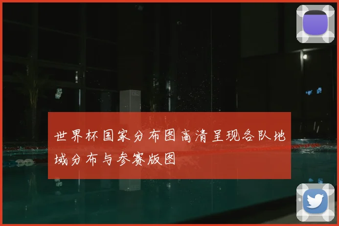 世界杯国家分布图高清呈现各队地域分布与参赛版图