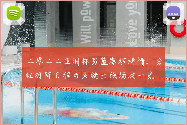 二零二二亚洲杯男篮赛程详情：分组对阵日程与关键出线场次一览
