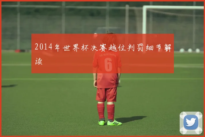 2014年世界杯决赛越位判罚细节解读