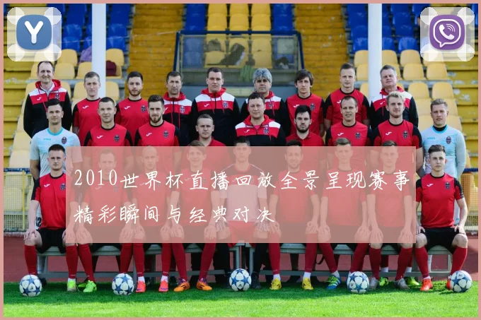 2010世界杯直播回放全景呈现赛事精彩瞬间与经典对决