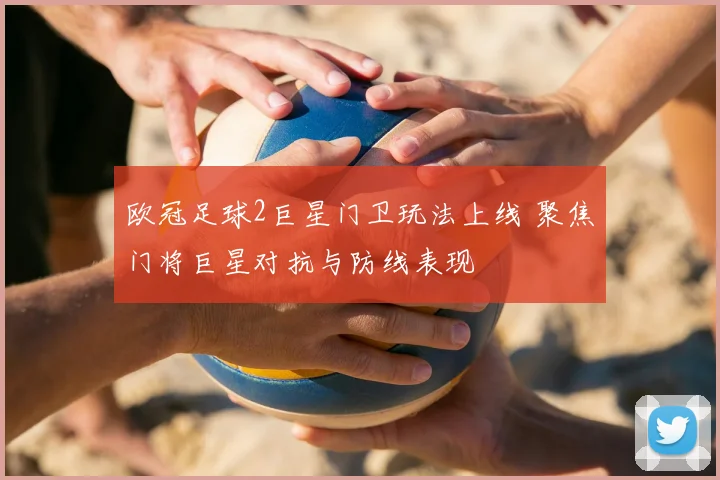 欧冠足球2巨星门卫玩法上线 聚焦门将巨星对抗与防线表现