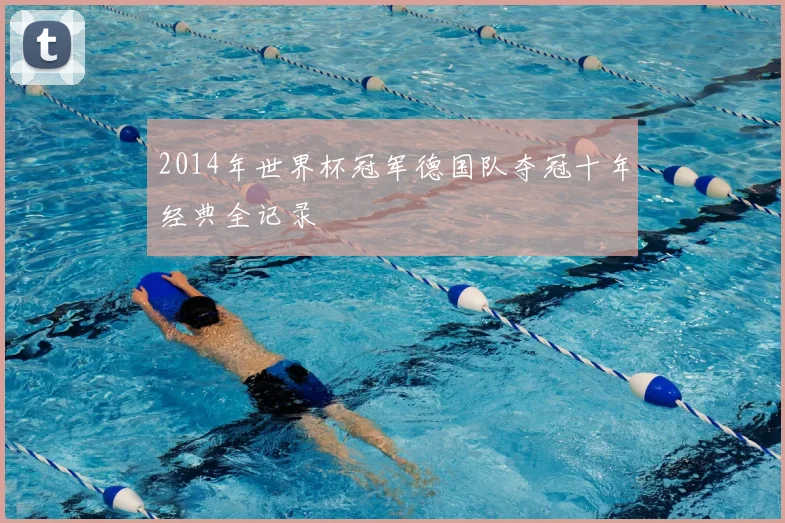 2014年世界杯冠军德国队夺冠十年经典全记录