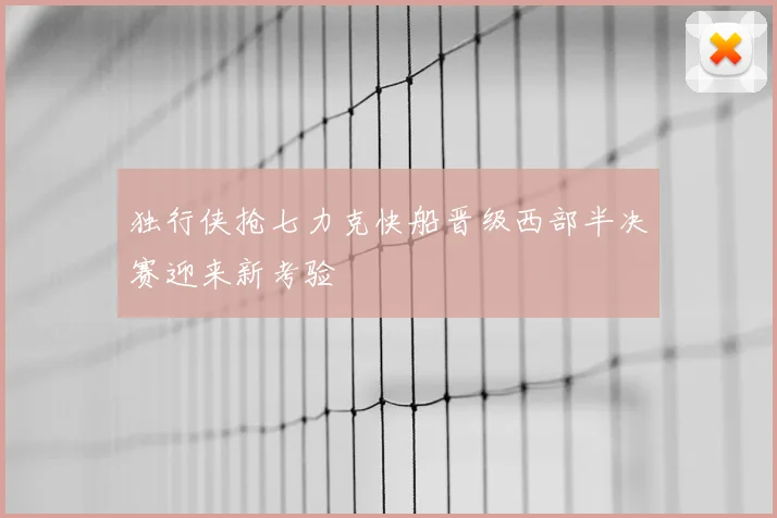 独行侠抢七力克快船晋级西部半决赛迎来新考验