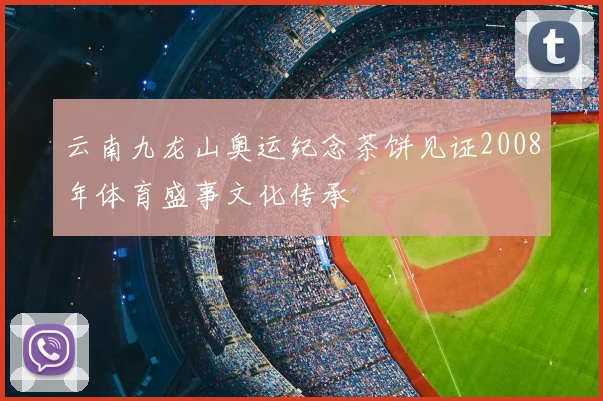 云南九龙山奥运纪念茶饼见证2008年体育盛事文化传承