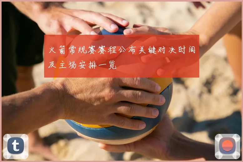 火箭常规赛赛程公布关键对决时间及主场安排一览