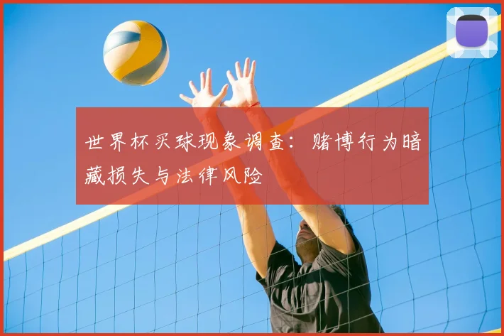 世界杯买球现象调查:赌博行为暗藏损失与法律风险