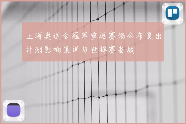 上海奥运会冠军重返赛场公布复出计划影响集训与世锦赛备战