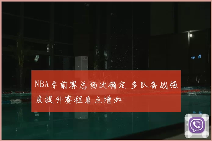 NBA季前赛总场次确定 多队备战强度提升赛程看点增加