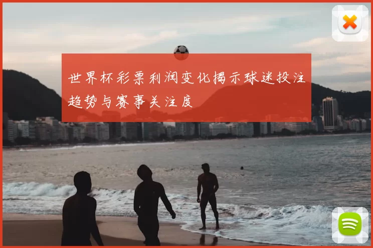 世界杯彩票利润变化揭示球迷投注趋势与赛事关注度