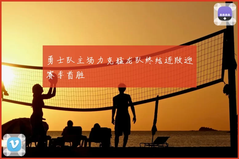 勇士队主场力克猛龙队终结连败迎赛季首胜