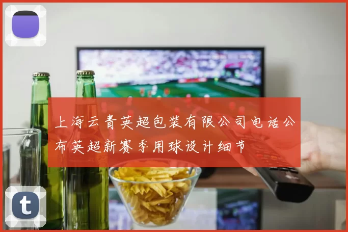 上海云青英超包装有限公司电话公布英超新赛季用球设计细节