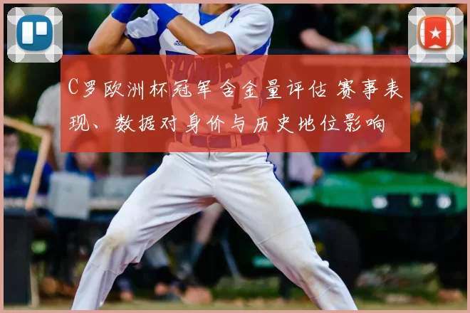C罗欧洲杯冠军含金量评估 赛事表现、数据对身价与历史地位影响