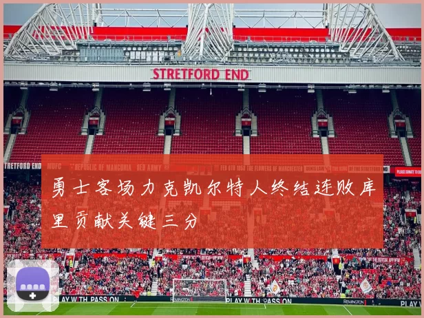 勇士客场力克凯尔特人终结连败库里贡献关键三分