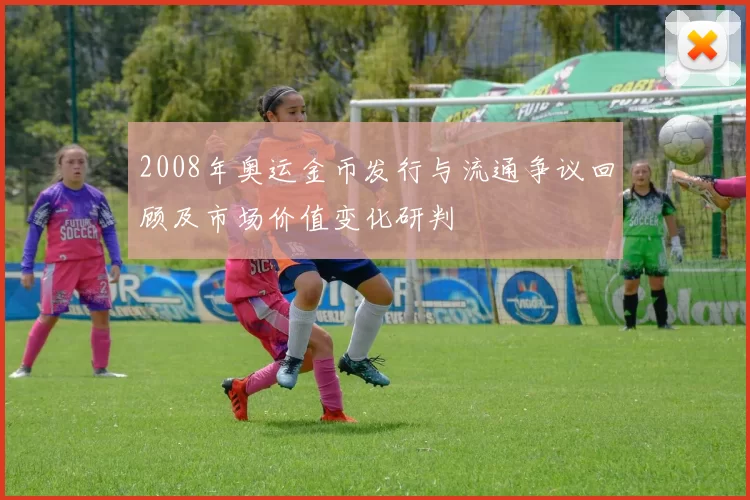 2008年奥运金币发行与流通争议回顾及市场价值变化研判