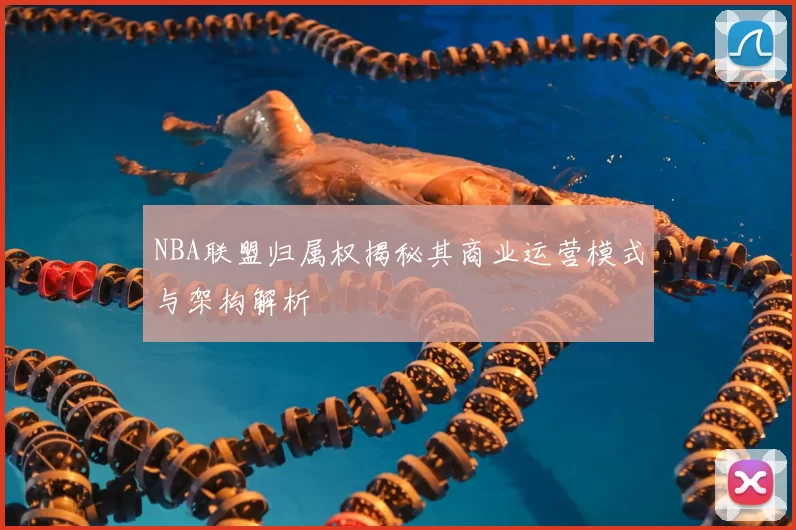 NBA联盟归属权揭秘其商业运营模式与架构解析