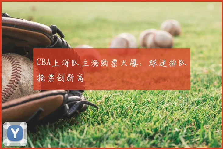 CBA上海队主场购票火爆,球迷排队抢票创新高