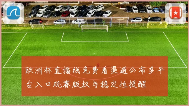 欧洲杯直播线免费看渠道公布多平台入口观赛版权与稳定性提醒