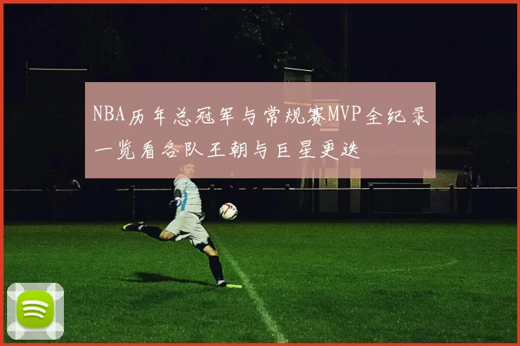 NBA历年总冠军与常规赛MVP全纪录一览看各队王朝与巨星更迭