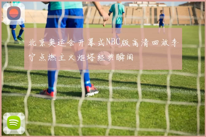 北京奥运会开幕式NBC版高清回放李宁点燃主火炬塔经典瞬间