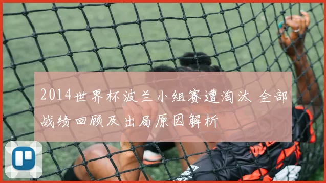 2014世界杯波兰小组赛遭淘汰 全部战绩回顾及出局原因解析