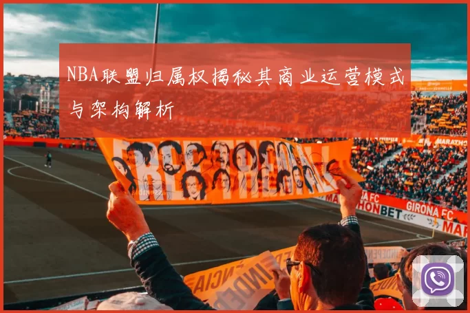 NBA联盟归属权揭秘其商业运营模式与架构解析