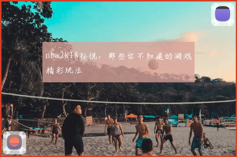 nba2k18孙悦，那些你不知道的游戏精彩玩法