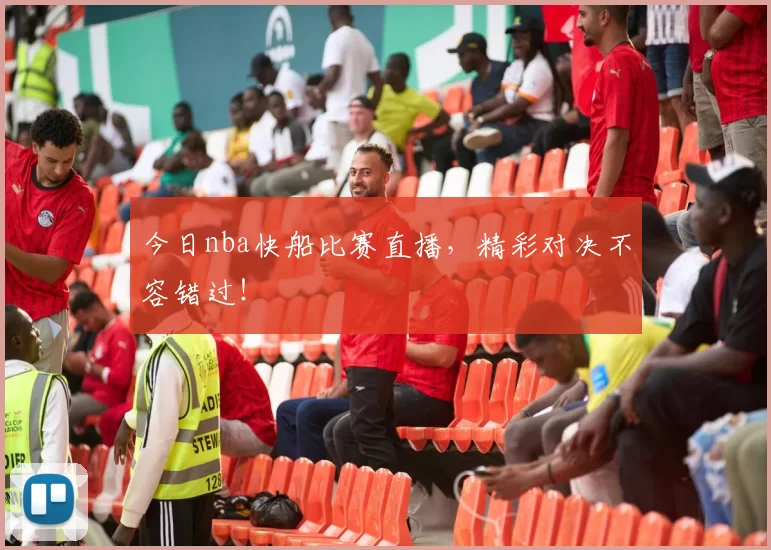 今日nba快船比赛直播，精彩对决不容错过！