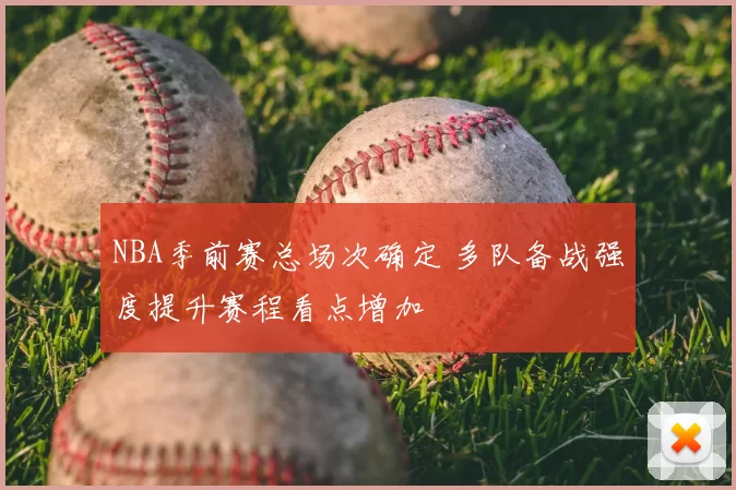 NBA季前赛总场次确定 多队备战强度提升赛程看点增加