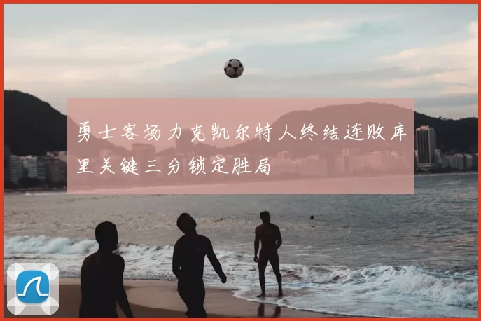 勇士客场力克凯尔特人终结连败库里关键三分锁定胜局