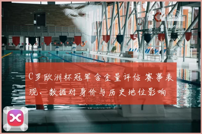 C罗欧洲杯冠军含金量评估 赛事表现、数据对身价与历史地位影响