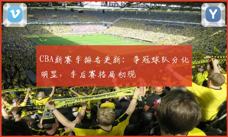 CBA新赛季排名更新:争冠球队分化明显,季后赛格局初现