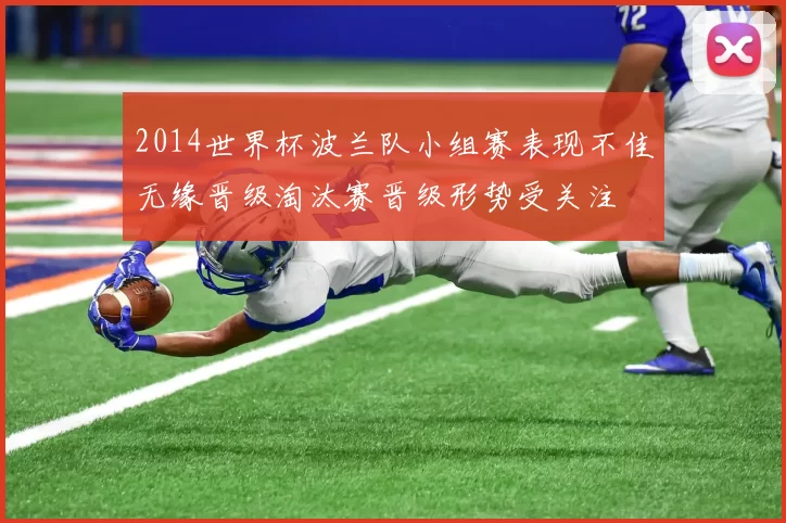 2014世界杯波兰队小组赛表现不佳无缘晋级淘汰赛晋级形势受关注