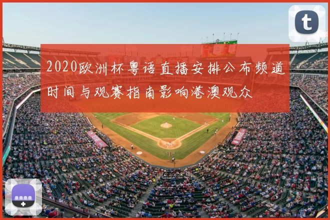 2020欧洲杯粤语直播安排公布频道时间与观赛指南影响港澳观众