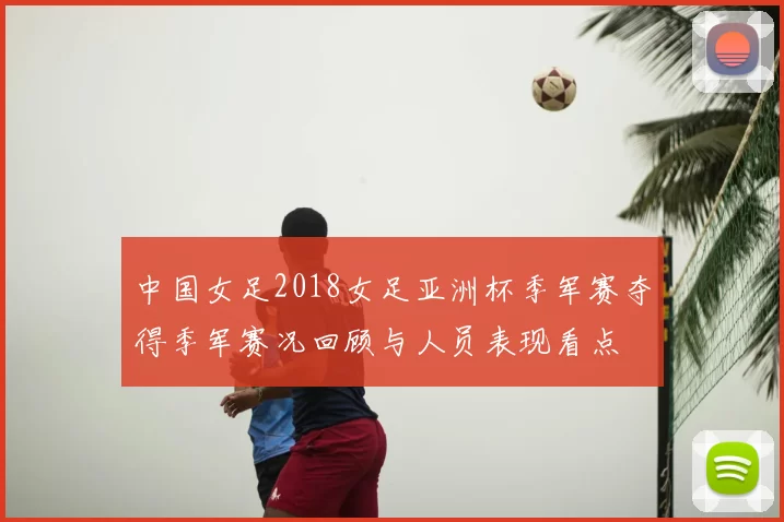 中国女足2018女足亚洲杯季军赛夺得季军赛况回顾与人员表现看点