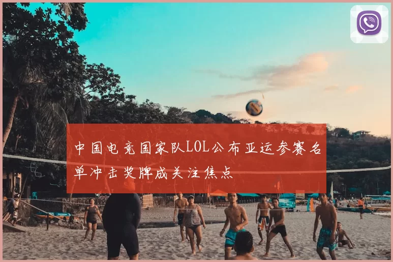 中国电竞国家队LOL公布亚运参赛名单冲击奖牌成关注焦点