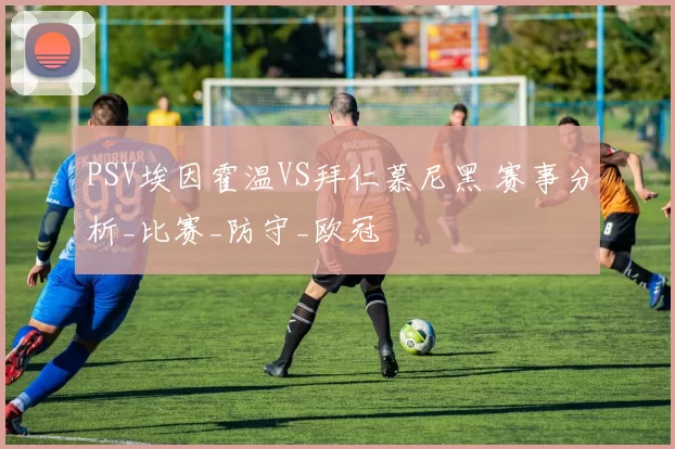 PSV埃因霍温VS拜仁慕尼黑 赛事分析_比赛_防守_欧冠