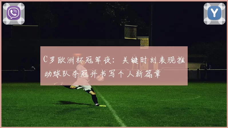 C罗欧洲杯冠军夜:关键时刻表现推动球队夺冠并书写个人新篇章