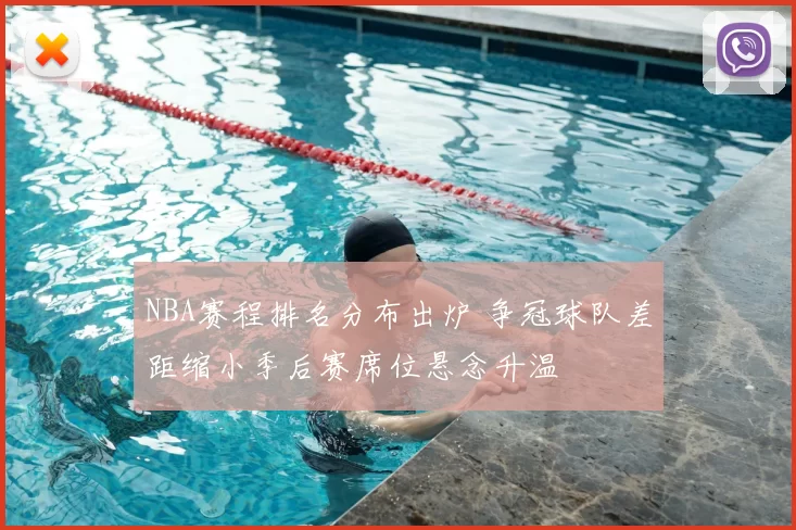 NBA赛程排名分布出炉 争冠球队差距缩小季后赛席位悬念升温