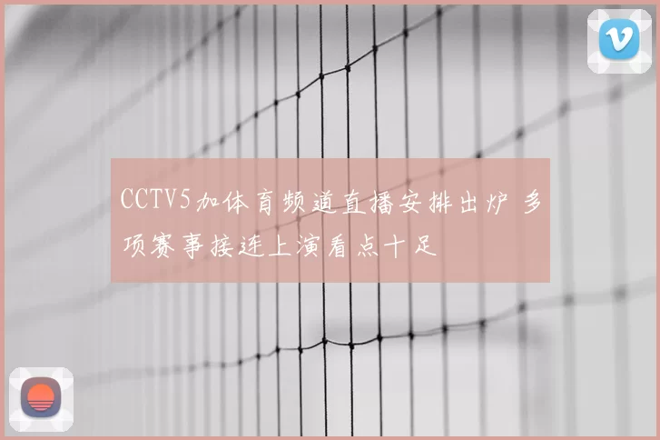 CCTV5加体育频道直播安排出炉 多项赛事接连上演看点十足