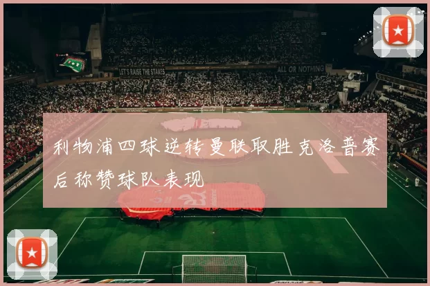 利物浦四球逆转曼联取胜克洛普赛后称赞球队表现