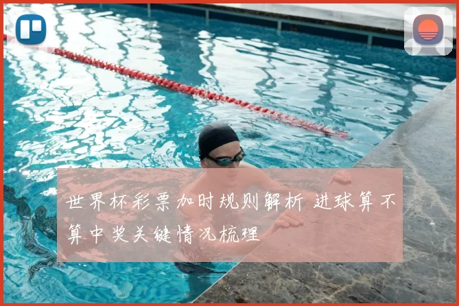 世界杯彩票加时规则解析 进球算不算中奖关键情况梳理