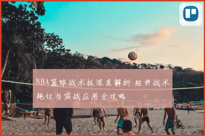 NBA篮球战术板深度解析 经典战术跑位与实战应用全攻略