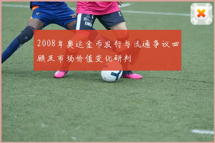 2008年奥运金币发行与流通争议回顾及市场价值变化研判