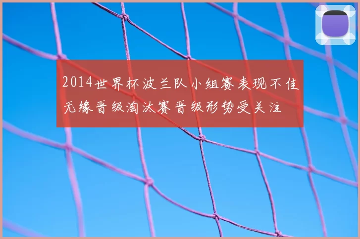 2014世界杯波兰队小组赛表现不佳无缘晋级淘汰赛晋级形势受关注
