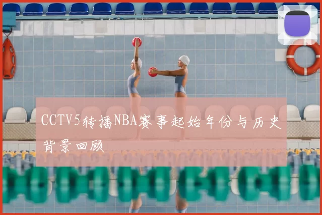 CCTV5转播NBA赛事起始年份与历史背景回顾