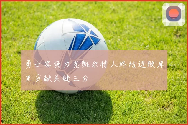 勇士客场力克凯尔特人终结连败库里贡献关键三分