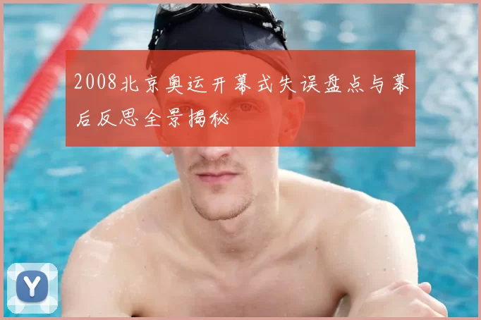 2008北京奥运开幕式失误盘点与幕后反思全景揭秘