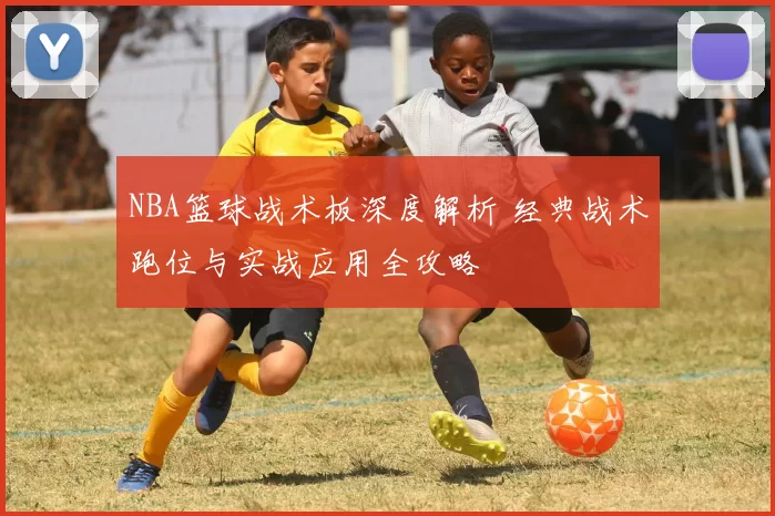 NBA篮球战术板深度解析 经典战术跑位与实战应用全攻略