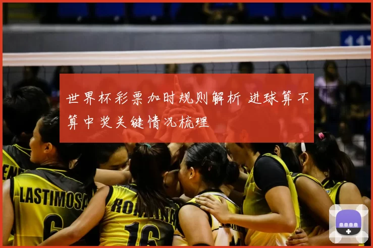 世界杯彩票加时规则解析 进球算不算中奖关键情况梳理