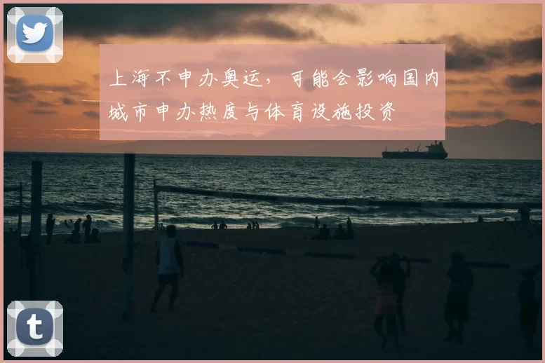 上海不申办奥运，可能会影响国内城市申办热度与体育设施投资